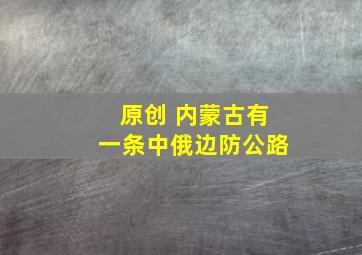 原创 内蒙古有一条中俄边防公路